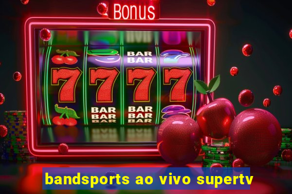 bandsports ao vivo supertv